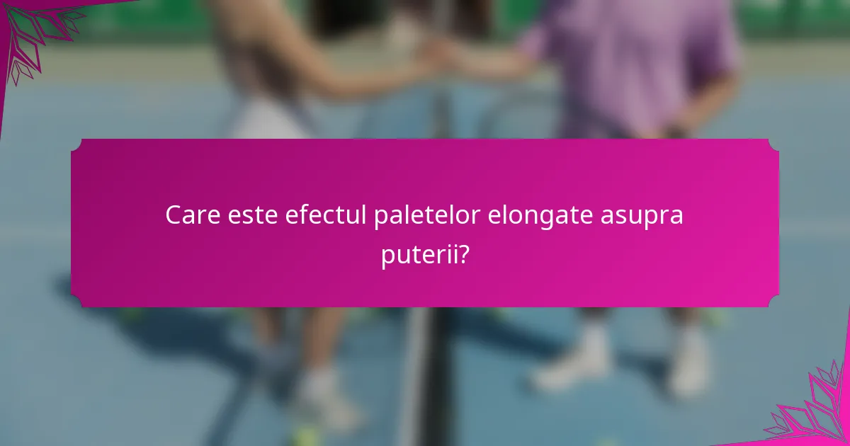 Care este efectul paletelor elongate asupra puterii?