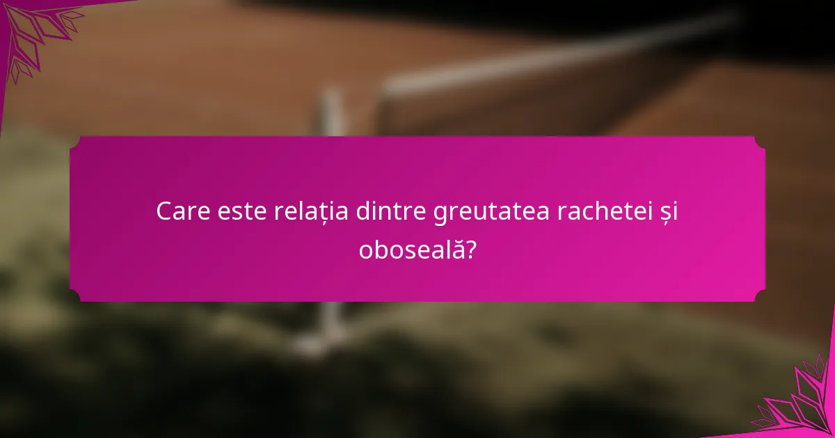 Care este relația dintre greutatea rachetei și oboseală?