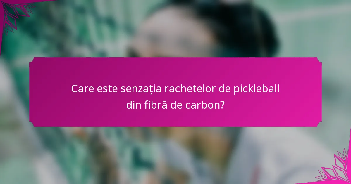 Care este senzația rachetelor de pickleball din fibră de carbon?