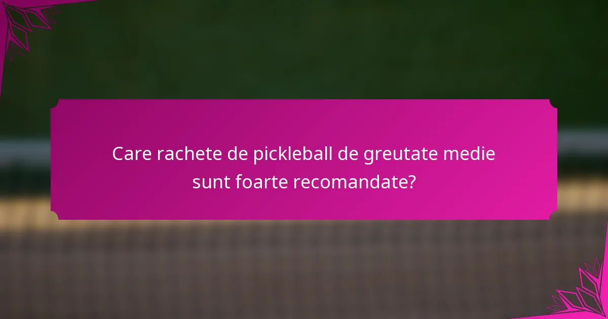 Care rachete de pickleball de greutate medie sunt foarte recomandate?