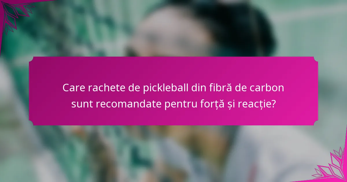 Care rachete de pickleball din fibră de carbon sunt recomandate pentru forță și reacție?