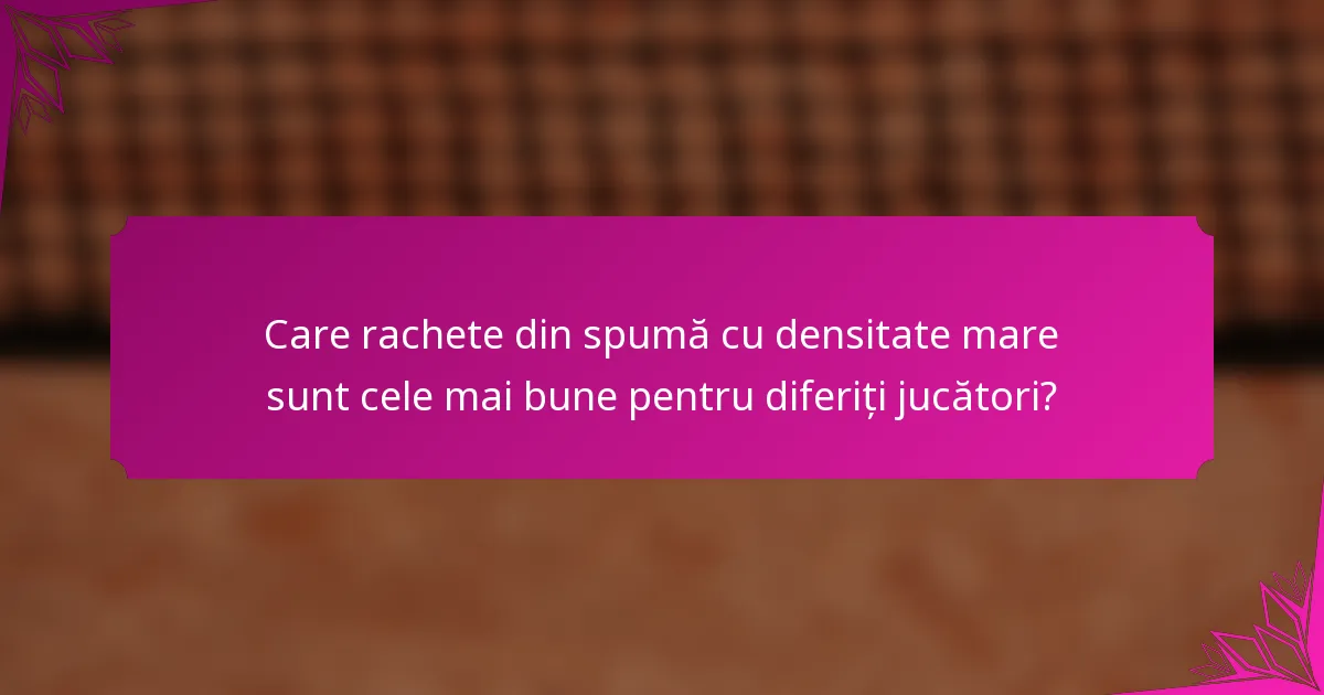 Care rachete din spumă cu densitate mare sunt cele mai bune pentru diferiți jucători?