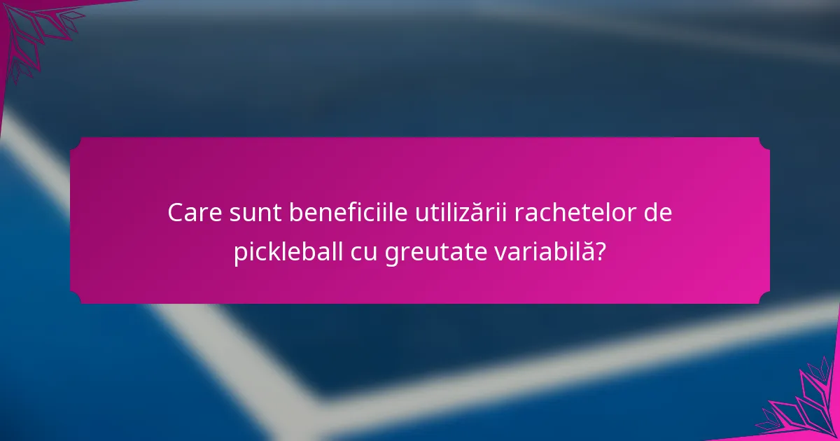 Care sunt beneficiile utilizării rachetelor de pickleball cu greutate variabilă?