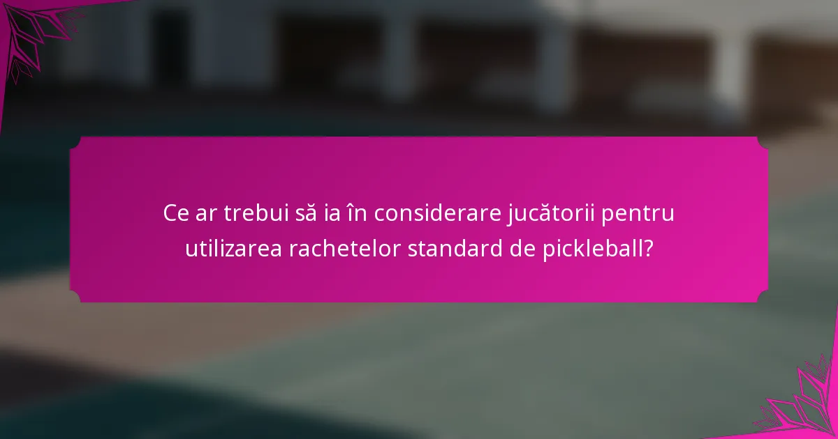 Ce ar trebui să ia în considerare jucătorii pentru utilizarea rachetelor standard de pickleball?