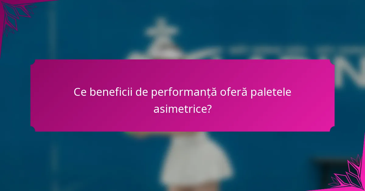 Ce beneficii de performanță oferă paletele asimetrice?
