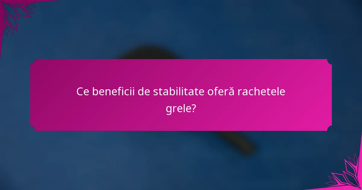 Ce beneficii de stabilitate oferă rachetele grele?