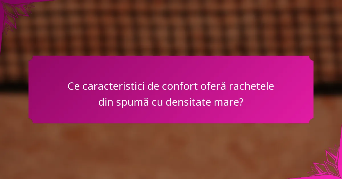 Ce caracteristici de confort oferă rachetele din spumă cu densitate mare?