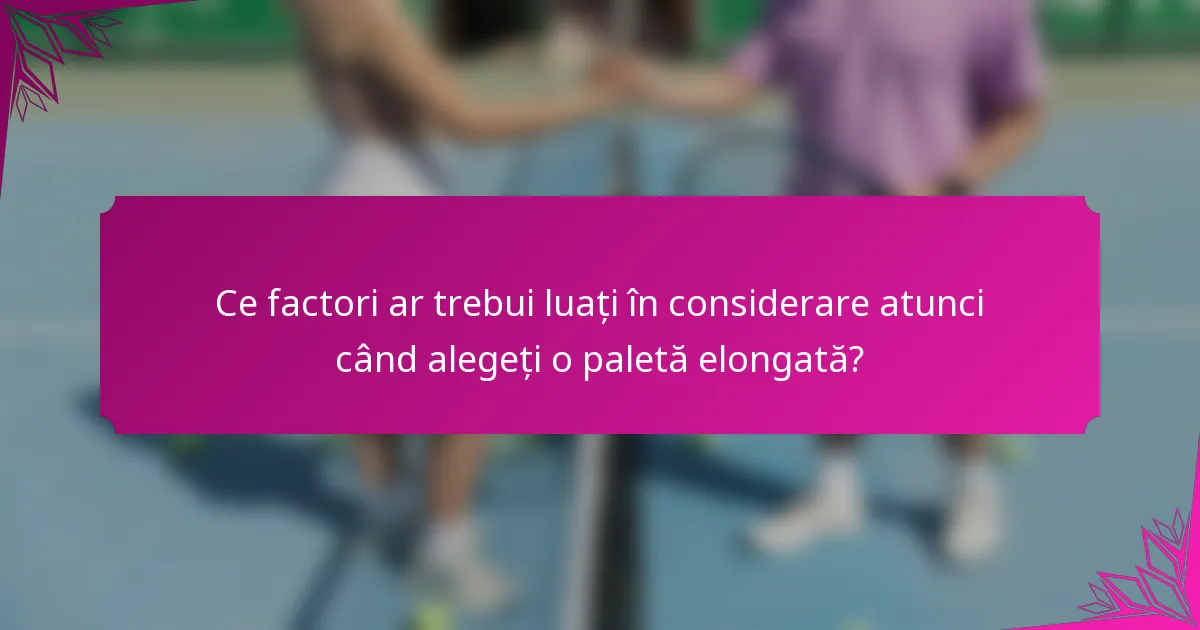 Ce factori ar trebui luați în considerare atunci când alegeți o paletă elongată?