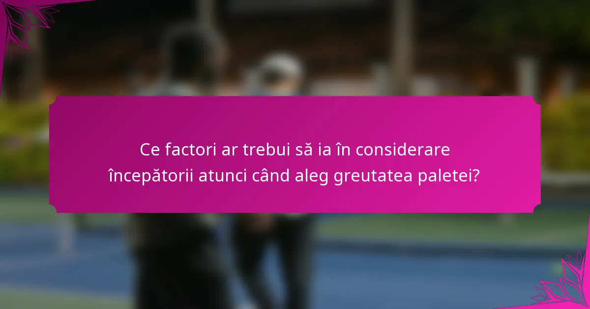 Ce factori ar trebui să ia în considerare începătorii atunci când aleg greutatea paletei?