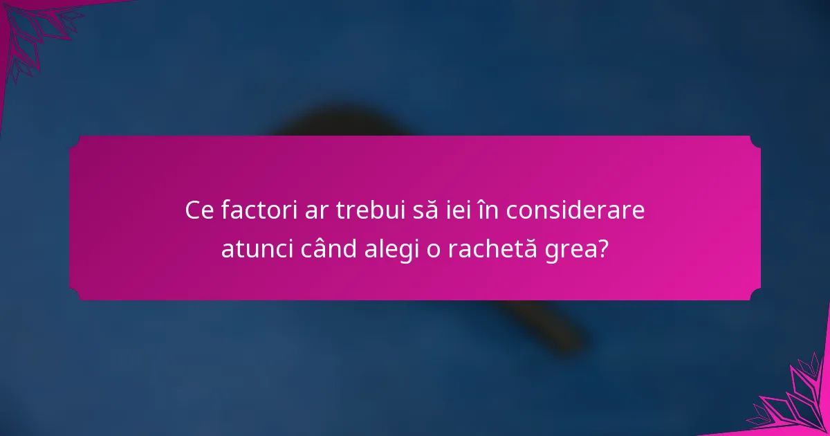 Ce factori ar trebui să iei în considerare atunci când alegi o rachetă grea?