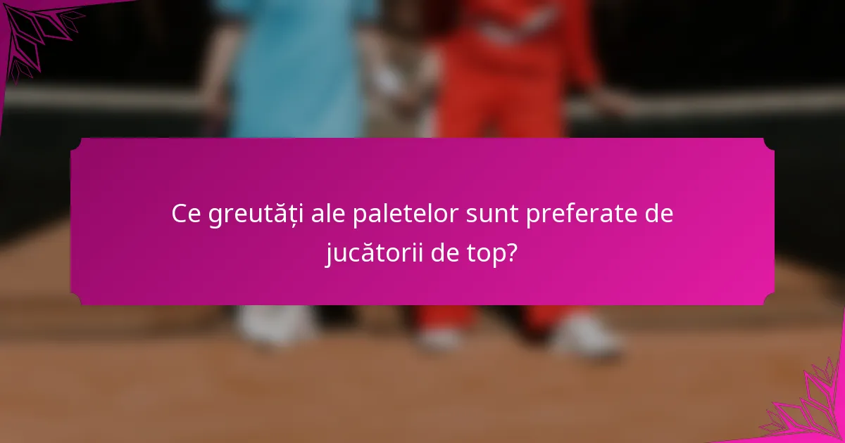 Ce greutăți ale paletelor sunt preferate de jucătorii de top?