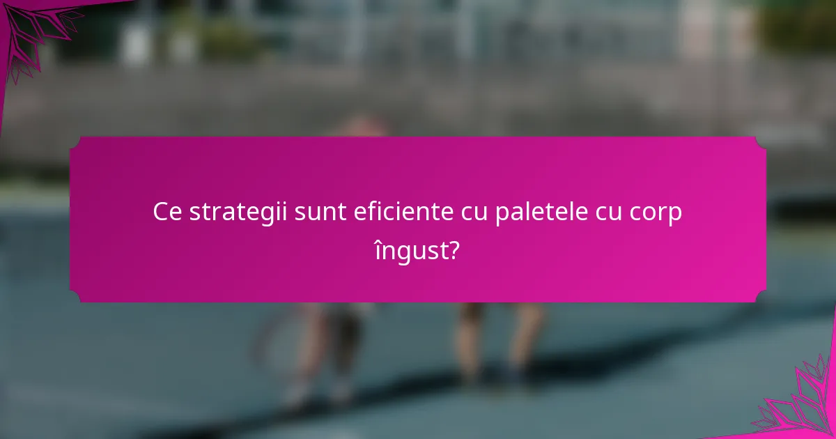 Ce strategii sunt eficiente cu paletele cu corp îngust?