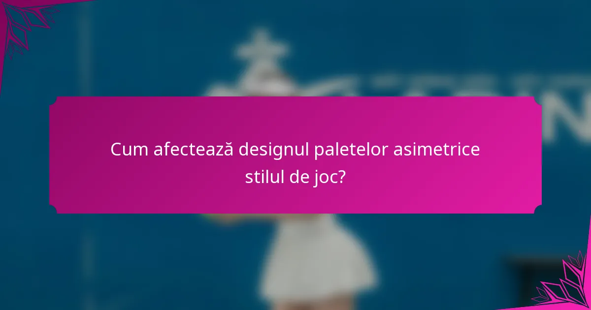 Cum afectează designul paletelor asimetrice stilul de joc?