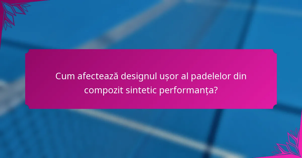 Cum afectează designul ușor al padelelor din compozit sintetic performanța?