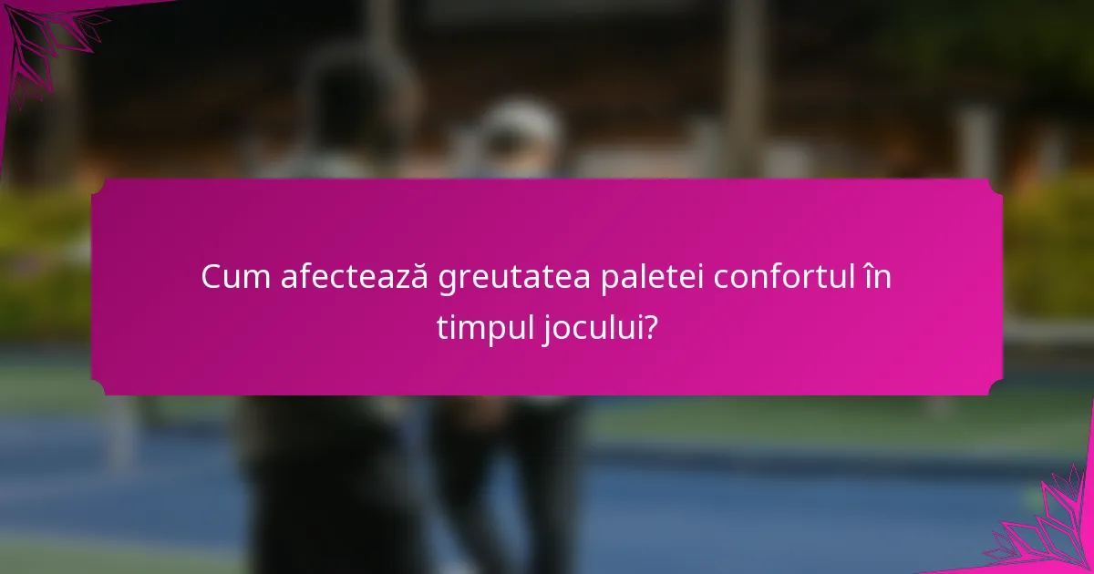 Cum afectează greutatea paletei confortul în timpul jocului?
