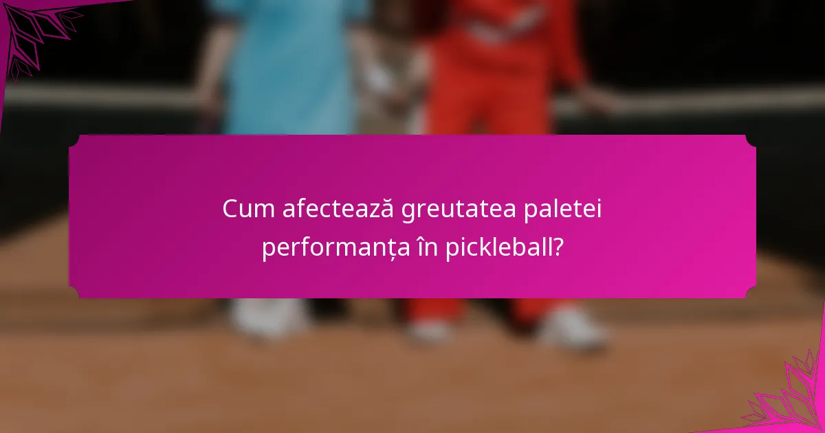 Cum afectează greutatea paletei performanța în pickleball?