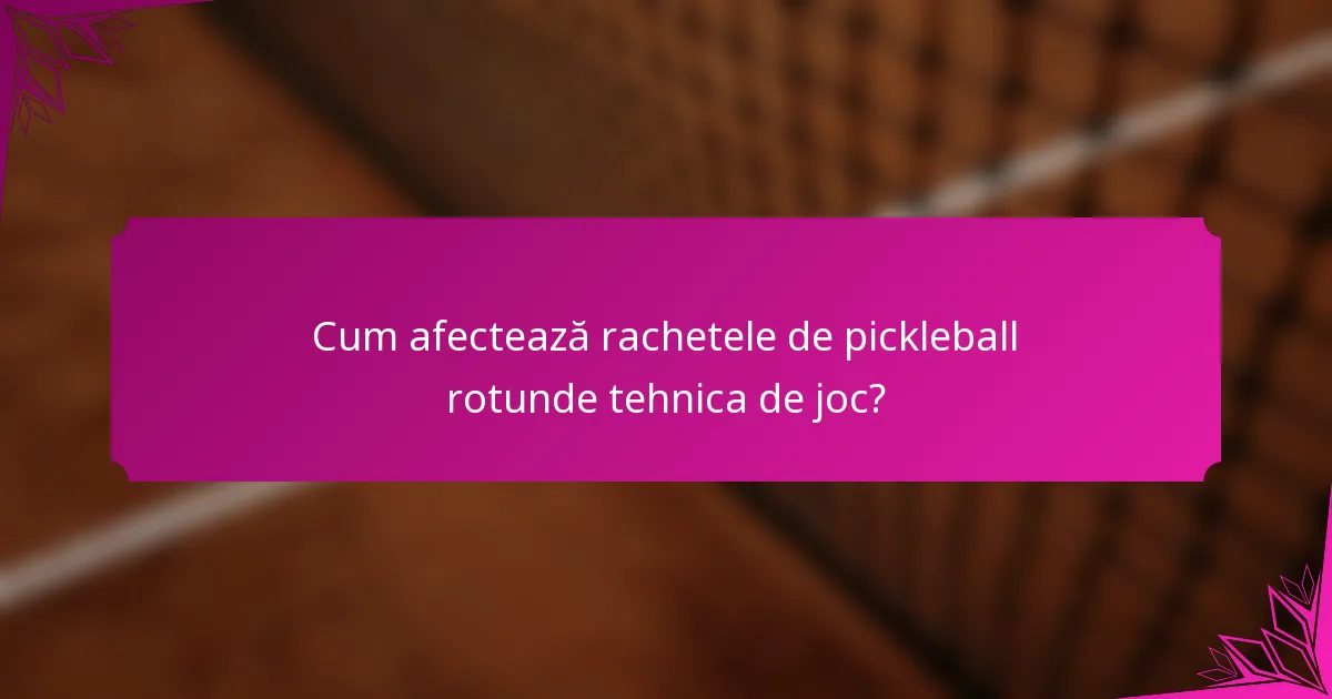 Cum afectează rachetele de pickleball rotunde tehnica de joc?