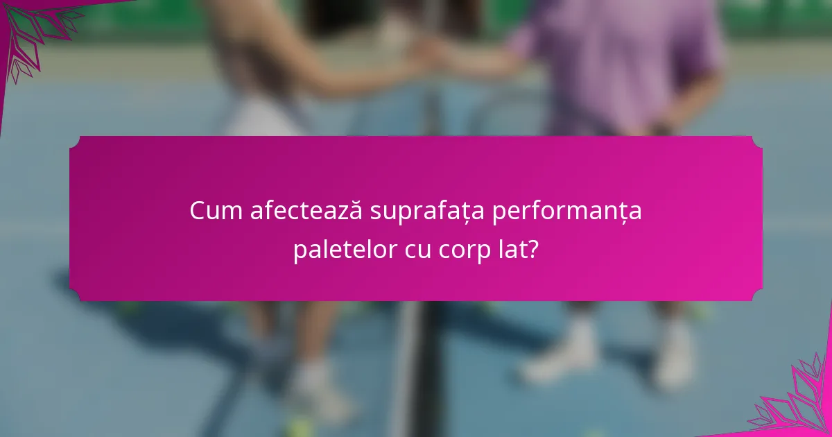 Cum afectează suprafața performanța paletelor cu corp lat?