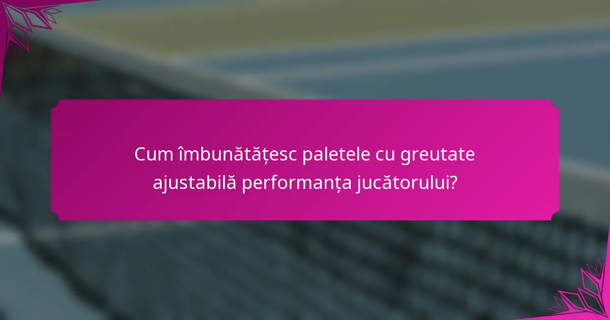 Cum îmbunătățesc paletele cu greutate ajustabilă performanța jucătorului?