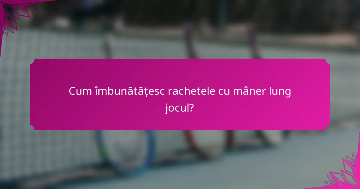 Cum îmbunătățesc rachetele cu mâner lung jocul?