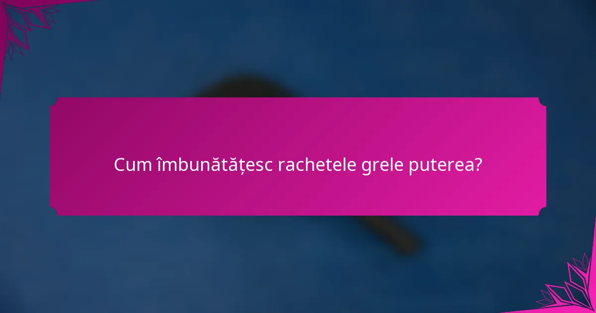 Cum îmbunătățesc rachetele grele puterea?