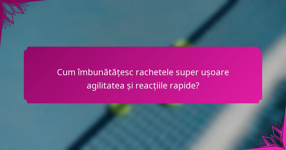 Cum îmbunătățesc rachetele super ușoare agilitatea și reacțiile rapide?