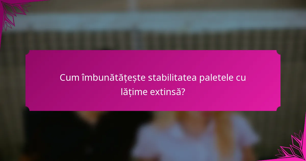 Cum îmbunătățește stabilitatea paletele cu lățime extinsă?