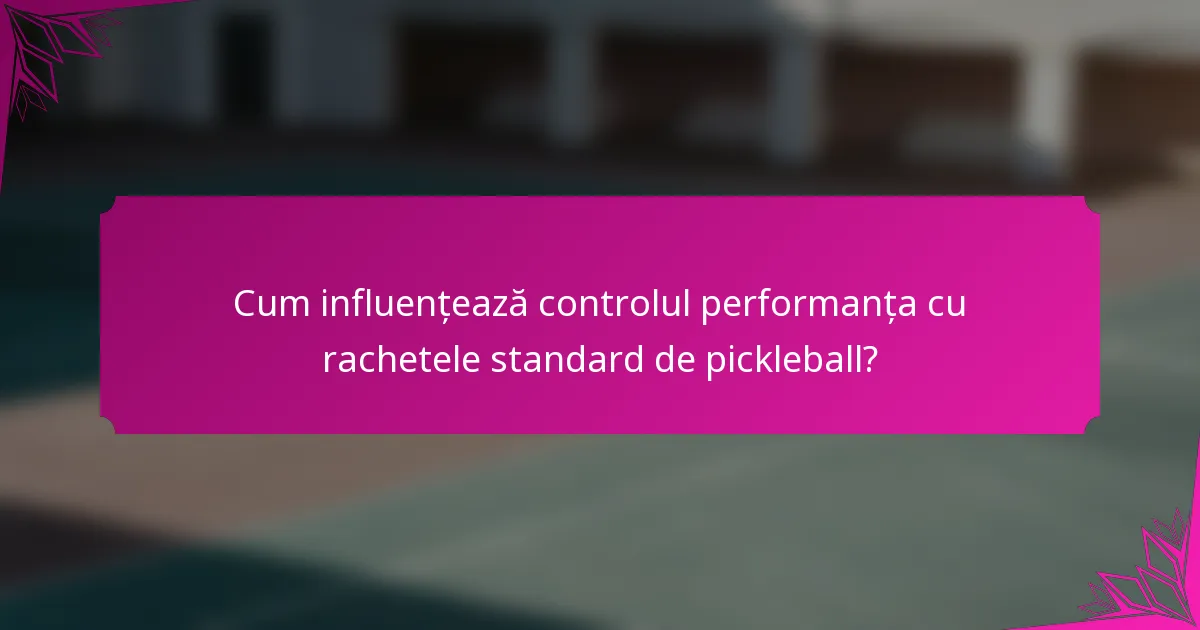 Cum influențează controlul performanța cu rachetele standard de pickleball?