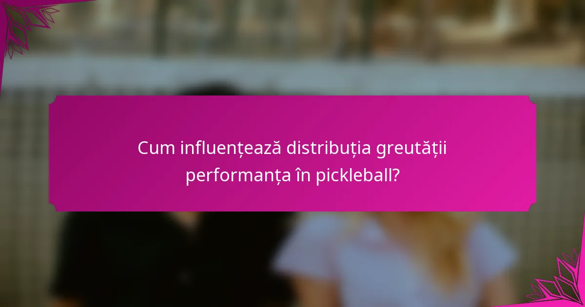 Cum influențează distribuția greutății performanța în pickleball?