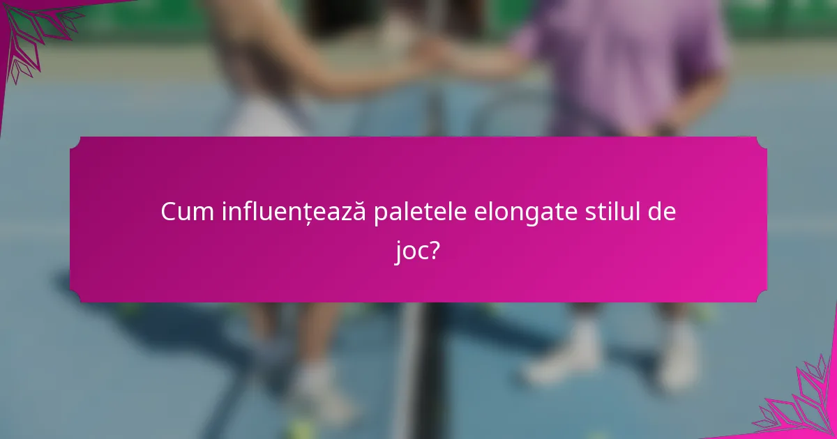 Cum influențează paletele elongate stilul de joc?