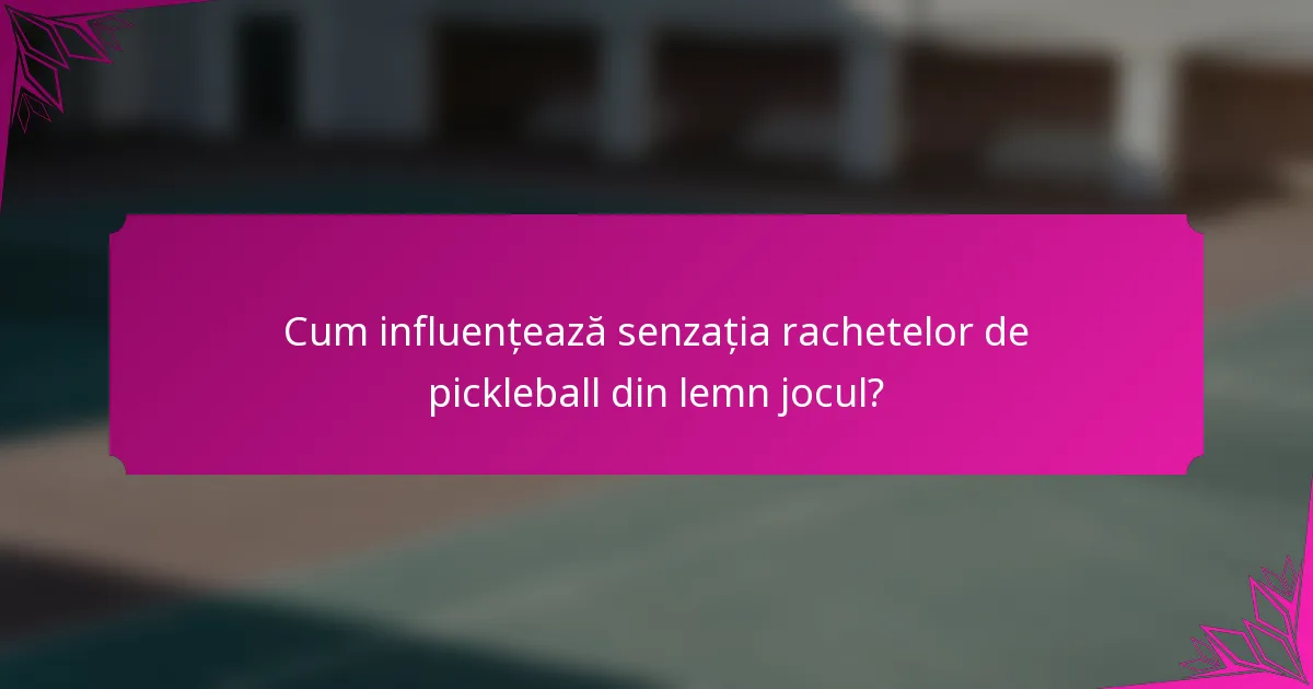 Cum influențează senzația rachetelor de pickleball din lemn jocul?