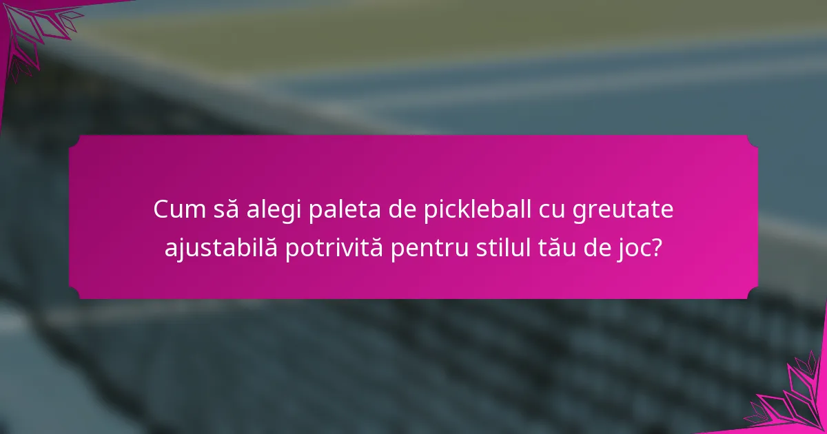 Cum să alegi paleta de pickleball cu greutate ajustabilă potrivită pentru stilul tău de joc?