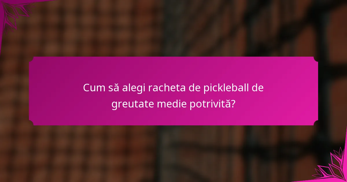 Cum să alegi racheta de pickleball de greutate medie potrivită?