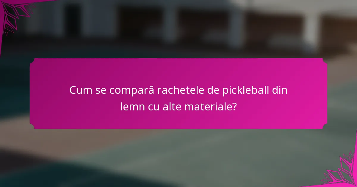 Cum se compară rachetele de pickleball din lemn cu alte materiale?
