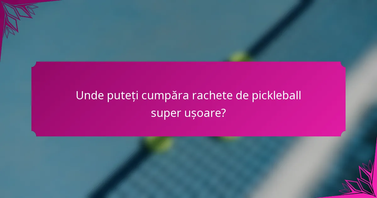 Unde puteți cumpăra rachete de pickleball super ușoare?